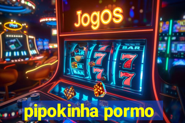 pipokinha pormo